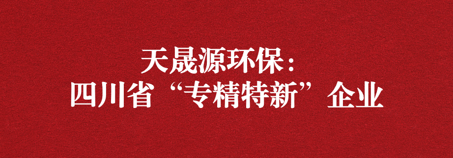 喜訊！天晟源環(huán)保成功通過“四川省專精特新企業(yè)”認(rèn)定